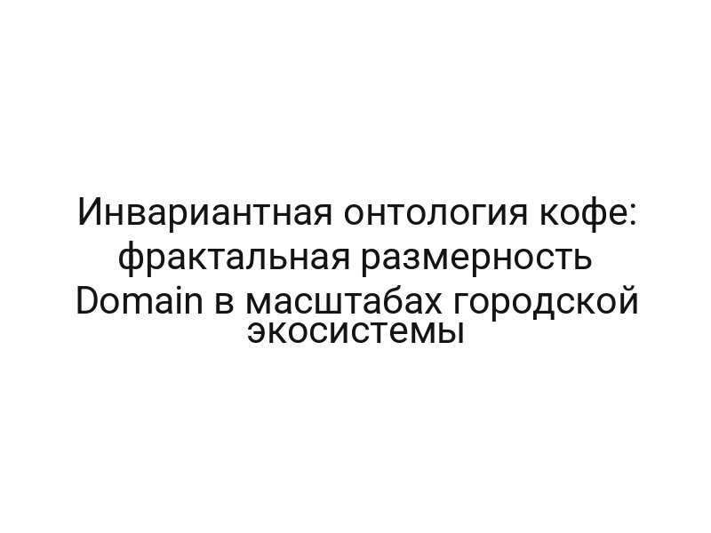 Инвариантная онтология кофе: фрактальная размерность Domain в масштабах городской экосистемы