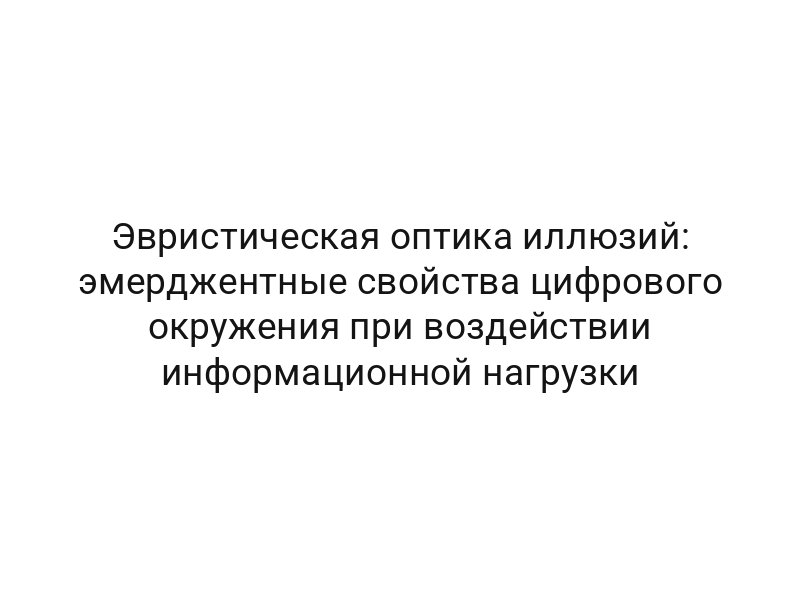 Эвристическая оптика иллюзий: эмерджентные свойства цифрового окружения при воздействии информационной нагрузки
